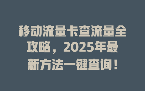移动流量卡查流量全攻略，2025年最新方法一键查询！