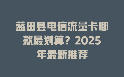 蓝田县电信流量卡哪款最划算？2025年最新推荐