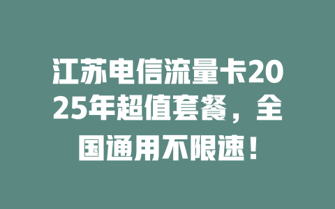 江苏电信流量卡2025年超值套餐，全国通用不限速！