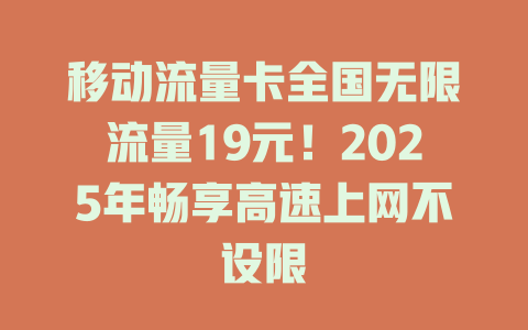 移动流量卡全国无限流量19元！2025年畅享高速上网不设限