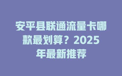 安平县联通流量卡哪款最划算？2025年最新推荐