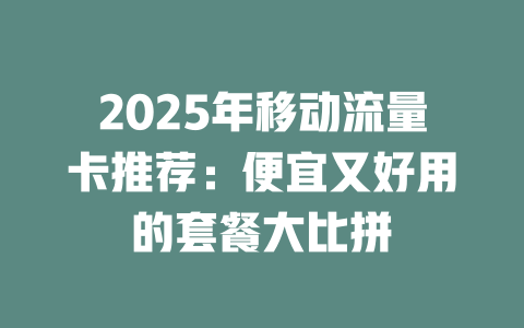 2025年移动流量卡推荐：便宜又好用的套餐大比拼
