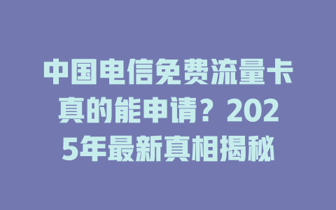 中国电信免费流量卡真的能申请？2025年最新真相揭秘