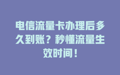 电信流量卡办理后多久到账？秒懂流量生效时间！