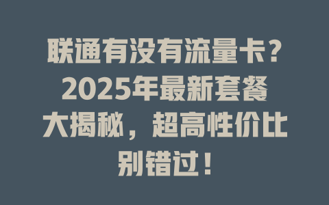 联通有没有流量卡？2025年最新套餐大揭秘，超高性价比别错过！