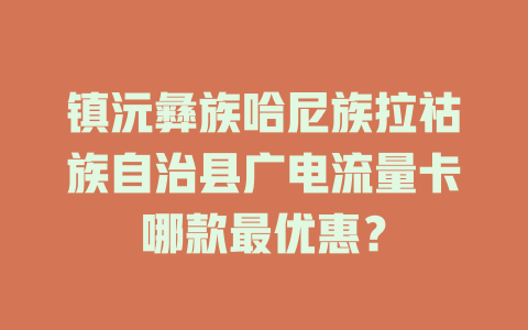镇沅彝族哈尼族拉祜族自治县广电流量卡哪款最优惠？