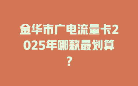 金华市广电流量卡2025年哪款最划算？