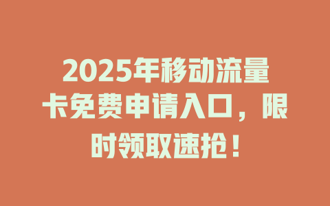 2025年移动流量卡免费申请入口，限时领取速抢！