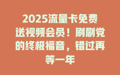 2025流量卡免费送视频会员！刷剧党的终极福音，错过再等一年