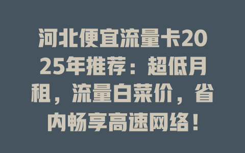 河北便宜流量卡2025年推荐：超低月租，流量白菜价，省内畅享高速网络！
