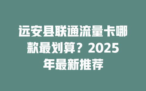 远安县联通流量卡哪款最划算？2025年最新推荐