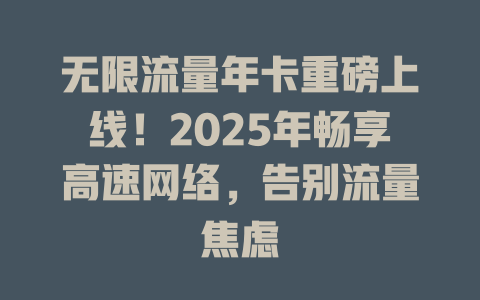 无限流量年卡重磅上线！2025年畅享高速网络，告别流量焦虑