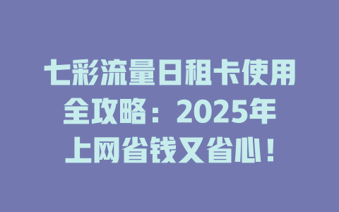 七彩流量日租卡使用全攻略：2025年上网省钱又省心！