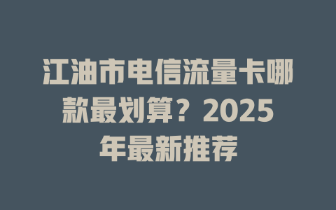江油市电信流量卡哪款最划算？2025年最新推荐