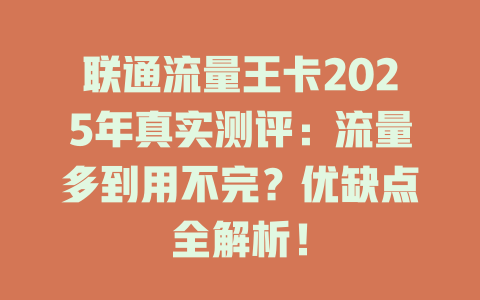 联通流量王卡2025年真实测评：流量多到用不完？优缺点全解析！