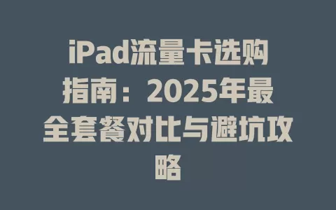 iPad流量卡选购指南：2025年最全套餐对比与避坑攻略