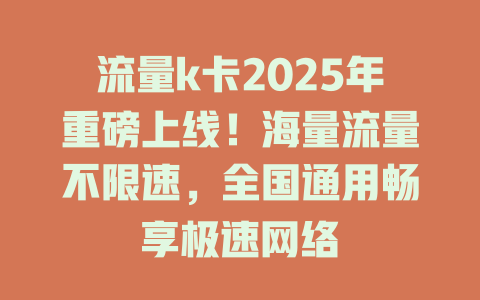 流量k卡2025年重磅上线!海量流量不限速,全国通用畅享极速网络