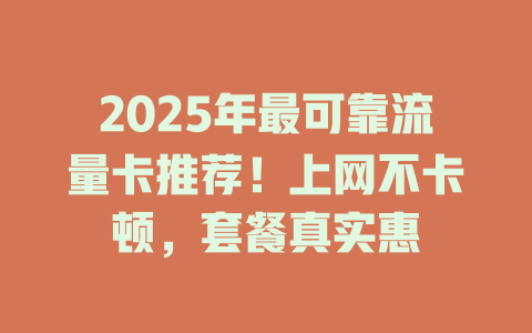 2025年最可靠流量卡推荐！上网不卡顿，套餐真实惠