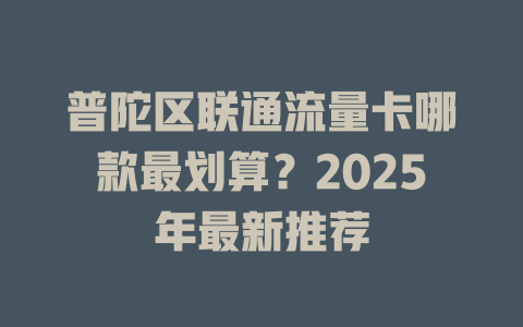 普陀区联通流量卡哪款最划算？2025年最新推荐