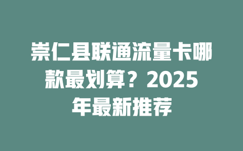 崇仁县联通流量卡哪款最划算？2025年最新推荐