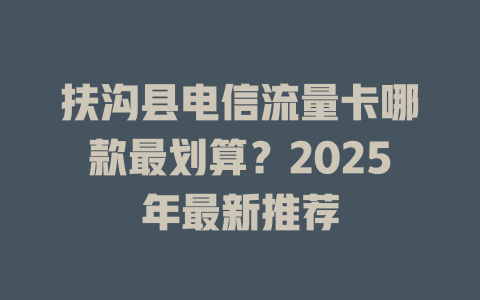 扶沟县电信流量卡哪款最划算？2025年最新推荐