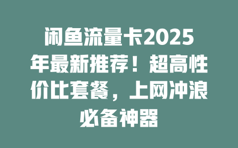 闲鱼流量卡2025年最新推荐！超高性价比套餐，上网冲浪必备神器