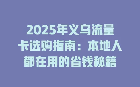 2025年义乌流量卡选购指南：本地人都在用的省钱秘籍