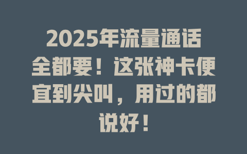2025年流量通话全都要！这张神卡便宜到尖叫，用过的都说好！