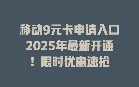 移动9元卡申请入口2025年最新开通！限时优惠速抢