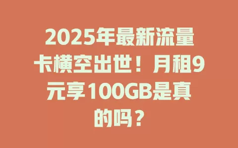 2025年最新流量卡横空出世！月租9元享100GB是真的吗？