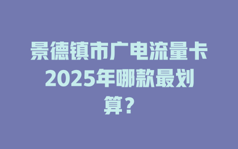 景德镇市广电流量卡2025年哪款最划算？