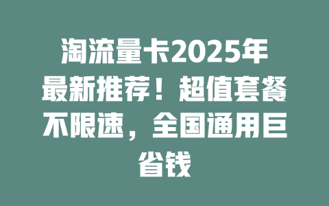 淘流量卡2025年最新推荐！超值套餐不限速，全国通用巨省钱
