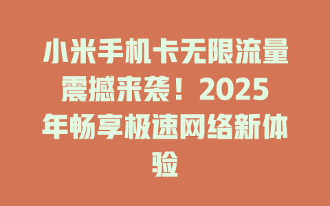 小米手机卡无限流量震撼来袭！2025年畅享极速网络新体验