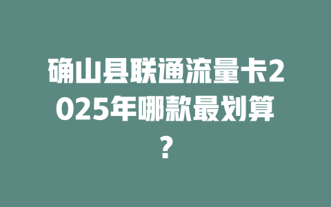 确山县联通流量卡2025年哪款最划算？