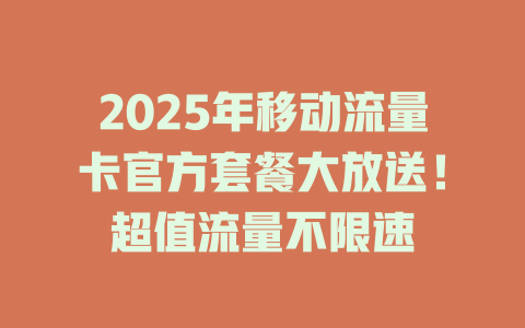 2025年移动流量卡官方套餐大放送！超值流量不限速