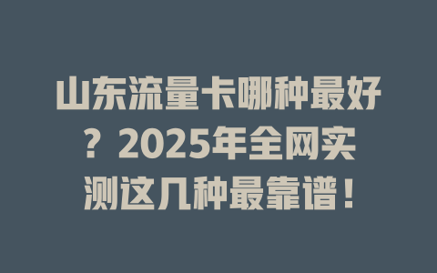 山东流量卡哪种最好？2025年全网实测这几种最靠谱！