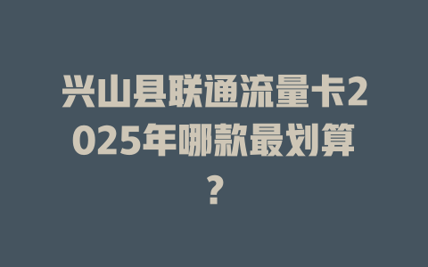 兴山县联通流量卡2025年哪款最划算？