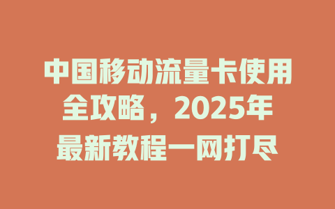 中国移动流量卡使用全攻略，2025年最新教程一网打尽