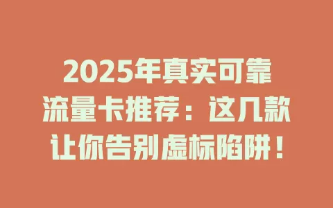 2025年真实可靠流量卡推荐：这几款让你告别虚标陷阱！
