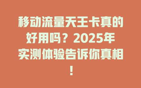 移动流量天王卡真的好用吗？2025年实测体验告诉你真相！