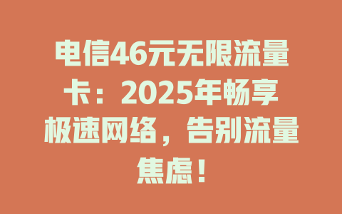 电信46元无限流量卡:2025年畅享极速网络,告别流量焦虑!