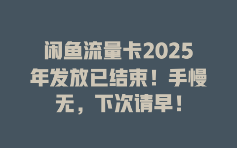 闲鱼流量卡2025年发放已结束！手慢无，下次请早！