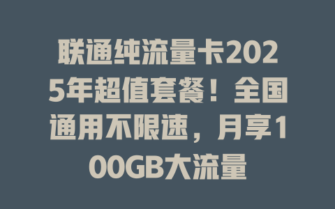 联通纯流量卡2025年超值套餐！全国通用不限速，月享100GB大流量