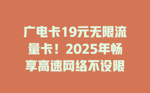 广电卡19元无限流量卡！2025年畅享高速网络不设限