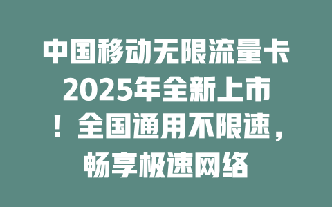 中国移动无限流量卡2025年全新上市！全国通用不限速，畅享极速网络