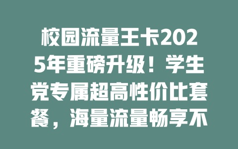 校园流量王卡2025年重磅升级！学生党专属超高性价比套餐，海量流量畅享不停