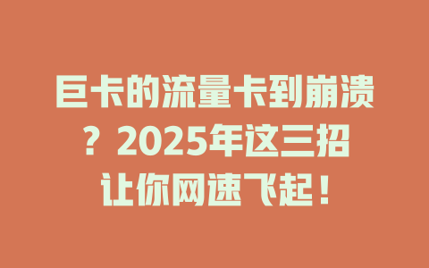巨卡的流量卡到崩溃？2025年这三招让你网速飞起！