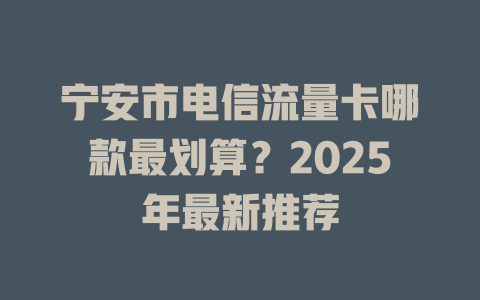 宁安市电信流量卡哪款最划算？2025年最新推荐