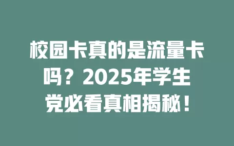 校园卡真的是流量卡吗？2025年学生党必看真相揭秘！