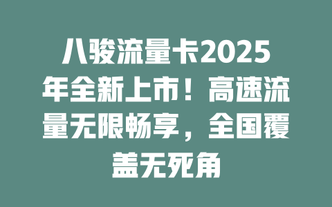 八骏流量卡2025年全新上市！高速流量无限畅享，全国覆盖无死角